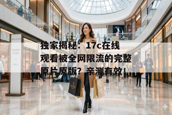 独家揭秘:17c在线观看被全网限流的完整原片原版?亲测有效!