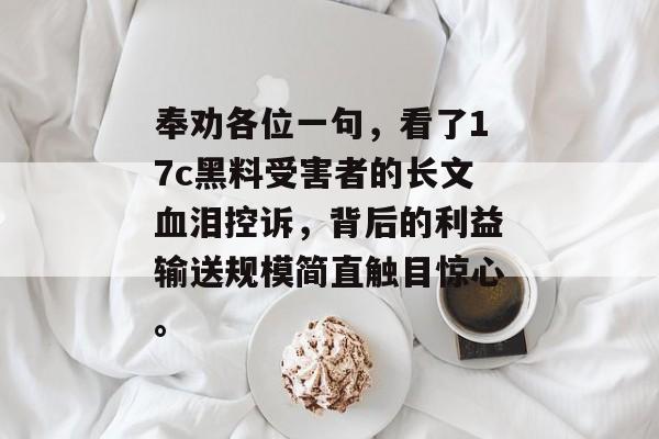 奉劝各位一句，看了17c黑料受害者的长文血泪控诉，背后的利益输送规模简直触目惊心。