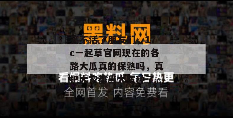 笑不活了朋友们,17c一起草官网现在的各路大瓜真的保熟吗,真把大家都当大冤种了。